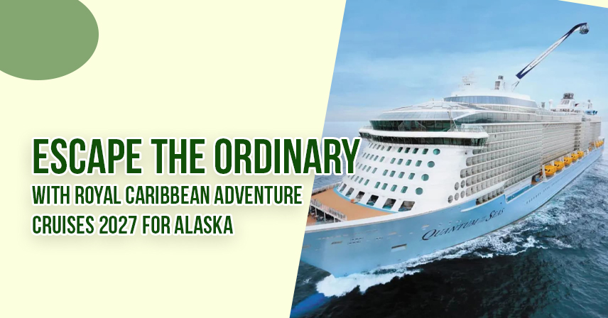 Escape The Ordinary with Royal Caribbean Adventure Cruises 2027 for Alaska