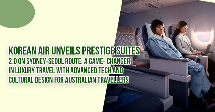 Korean Air Unveils Prestige Suites 2.0 on Sydney-Seoul Route A Game-Changer in Luxury Travel with Advanced Tech and Cultural Design for Australian Travellers
